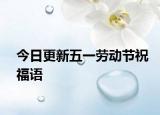 今日更新五一劳动节祝福语