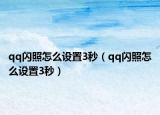 qq闪照怎么设置3秒（qq闪照怎么设置3秒）