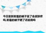 今日更新发霉的被子盖了会皮肤痒吗,发霉的被子晒了还能用吗