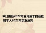 今日更新2022年生肖属羊的运程 属羊人2022年事业运势