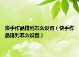 快手作品排列怎么设置（快手作品排列怎么设置）