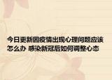 今日更新因疫情出现心理问题应该怎么办 感染新冠后如何调整心态