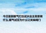 今日更新暖气打压试水业主需要做什么,暖气试压为什么让关掉阀门