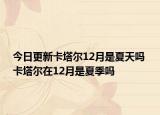 今日更新卡塔尔12月是夏天吗 卡塔尔在12月是夏季吗