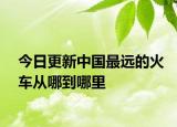 今日更新中国最远的火车从哪到哪里