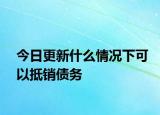 今日更新什么情况下可以抵销债务