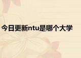 今日更新ntu是哪个大学