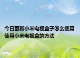 今日更新小米电视盒子怎么使用 使用小米电视盒的方法