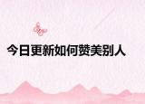 今日更新如何赞美别人