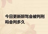 今日更新醉驾会被判刑吗会判多久