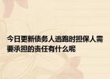 今日更新债务人逃跑时担保人需要承担的责任有什么呢