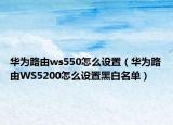 华为路由ws550怎么设置（华为路由WS5200怎么设置黑白名单）