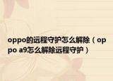 oppo的远程守护怎么解除（oppo a9怎么解除远程守护）