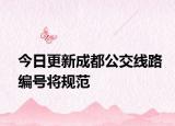 今日更新成都公交线路编号将规范