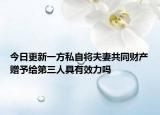 今日更新一方私自将夫妻共同财产赠予给第三人具有效力吗