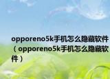 opporeno5k手机怎么隐藏软件（opporeno5k手机怎么隐藏软件）