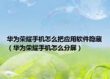 华为荣耀手机怎么把应用软件隐藏（华为荣耀手机怎么分屏）