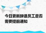 今日更新辞退员工是否需要提前通知