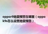 oppor9地震预警在哪里（oppok9s怎么设置地震预警）