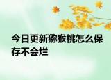 今日更新猕猴桃怎么保存不会烂
