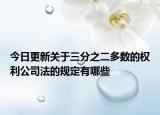 今日更新关于三分之二多数的权利公司法的规定有哪些