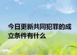 今日更新共同犯罪的成立条件有什么