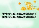 华为mate40e怎么设置动态桌面（华为mate40e怎么设置动态锁屏）
