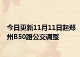 今日更新11月11日起郑州B50路公交调整
