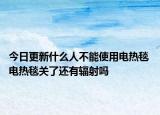 今日更新什么人不能使用电热毯 电热毯关了还有辐射吗