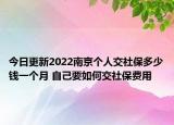 今日更新2022南京个人交社保多少钱一个月 自己要如何交社保费用