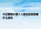 今日更新办理个人营业执照需要什么资料