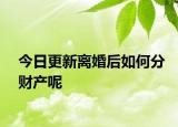 今日更新离婚后如何分财产呢