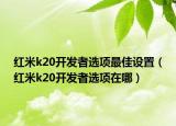 红米k20开发者选项最佳设置（红米k20开发者选项在哪）