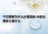 今日更新为什么水是湿的 水的生理意义是什么