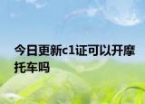 今日更新c1证可以开摩托车吗