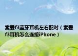 索爱f3蓝牙耳机左右配对（索爱f3耳机怎么连接iPhone）