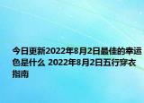 今日更新2022年8月2日最佳的幸运色是什么 2022年8月2日五行穿衣指南