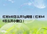 红米k40怎么开5g网络（红米k40怎么开小窗口）