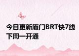 今日更新厦门BRT快7线下周一开通