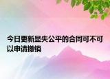今日更新显失公平的合同可不可以申请撤销