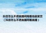 抖音怎么不进直播间观看也能发言（抖音怎么不进直播间看直播）