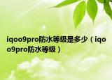 iqoo9pro防水等级是多少（iqoo9pro防水等级）