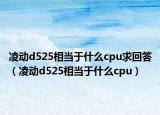 凌动d525相当于什么cpu求回答（凌动d525相当于什么cpu）