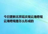 今日更新北京延庆现云海奇观  云海奇观是怎么形成的