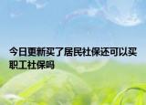 今日更新买了居民社保还可以买职工社保吗
