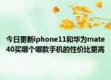 今日更新iphone11和华为mate40买哪个哪款手机的性价比更高
