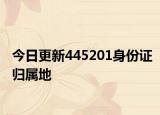 今日更新445201身份证归属地