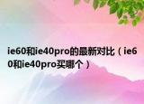 ie60和ie40pro的最新对比（ie60和ie40pro买哪个）