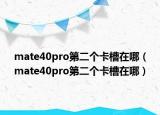 mate40pro第二个卡槽在哪（mate40pro第二个卡槽在哪）