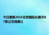 今日更新2016北京国际长跑节87条公交线避让